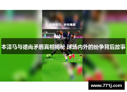本泽马与德尚矛盾真相揭秘 球场内外的纷争背后故事 本泽马与德尚矛盾真相揭秘 球场内外的纷争背后故事