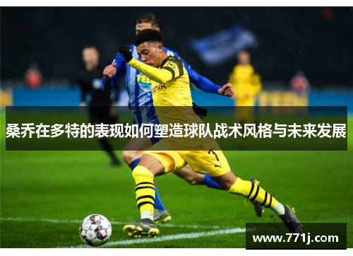 桑乔在多特的表现如何塑造球队战术风格与未来发展