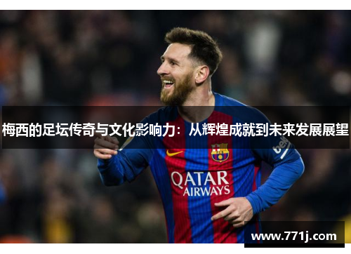 梅西的足坛传奇与文化影响力：从辉煌成就到未来发展展望