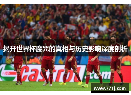 揭开世界杯魔咒的真相与历史影响深度剖析 揭开世界杯魔咒的真相与历史影响深度剖析
