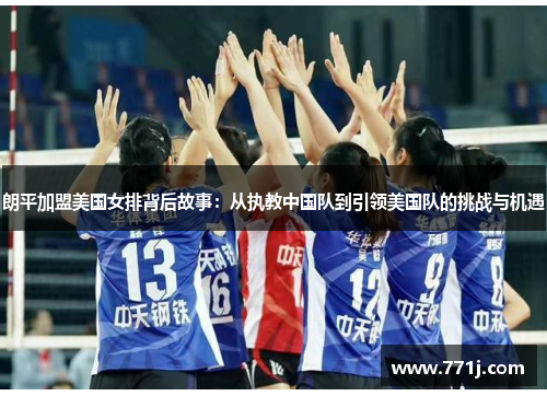 朗平加盟美国女排背后故事：从执教中国队到引领美国队的挑战与机遇