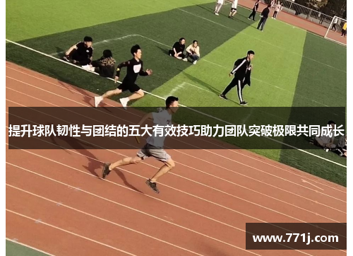 提升球队韧性与团结的五大有效技巧助力团队突破极限共同成长 提升球队韧性与团结的五大有效技巧助力团队突破极限共同成长