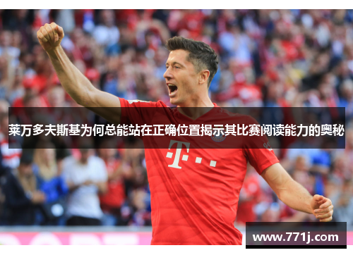 莱万多夫斯基为何总能站在正确位置揭示其比赛阅读能力的奥秘