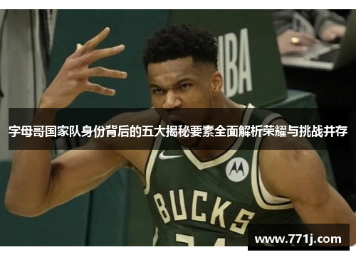 字母哥国家队身份背后的五大揭秘要素全面解析荣耀与挑战并存