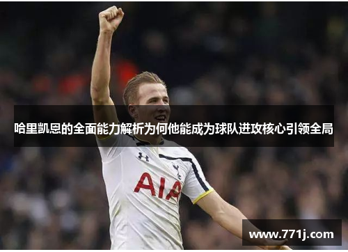 哈里凯恩的全面能力解析为何他能成为球队进攻核心引领全局 哈里凯恩的全面能力解析为何他能成为球队进攻核心引领全局