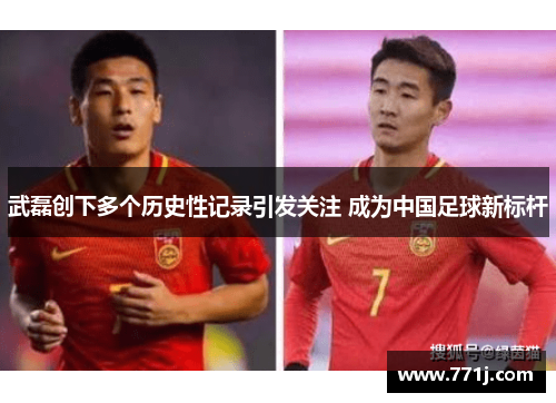 武磊创下多个历史性记录引发关注 成为中国足球新标杆