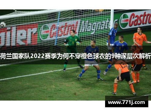荷兰国家队2022赛季为何不穿橙色球衣的9种深层次解析