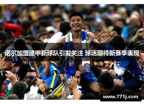 诺尔加盟德甲新球队引发关注 球迷期待新赛季表现