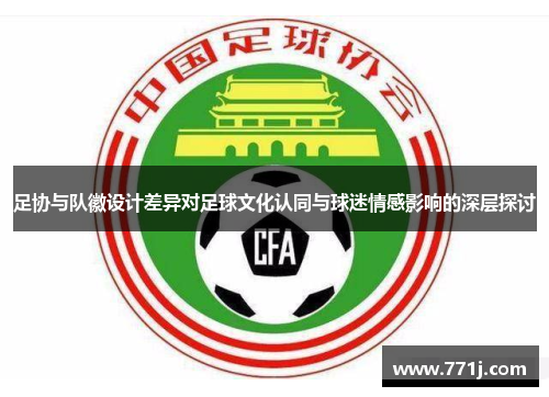 足协与队徽设计差异对足球文化认同与球迷情感影响的深层探讨 足协与队徽设计差异对足球文化认同与球迷情感影响的深层探讨