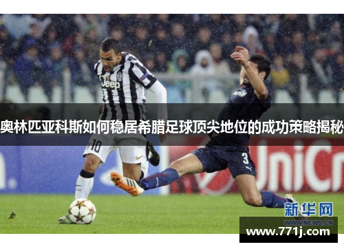 奥林匹亚科斯如何稳居希腊足球顶尖地位的成功策略揭秘