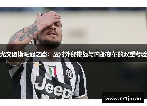 尤文图斯崛起之路：应对外部挑战与内部变革的双重考验